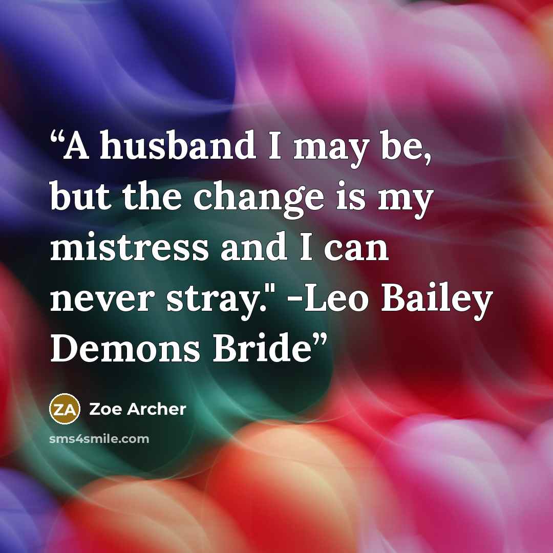 “A husband I may be, but the change is my mistress and I can never stray." -Leo Bailey Demons Bride” quote by Zoe Archer