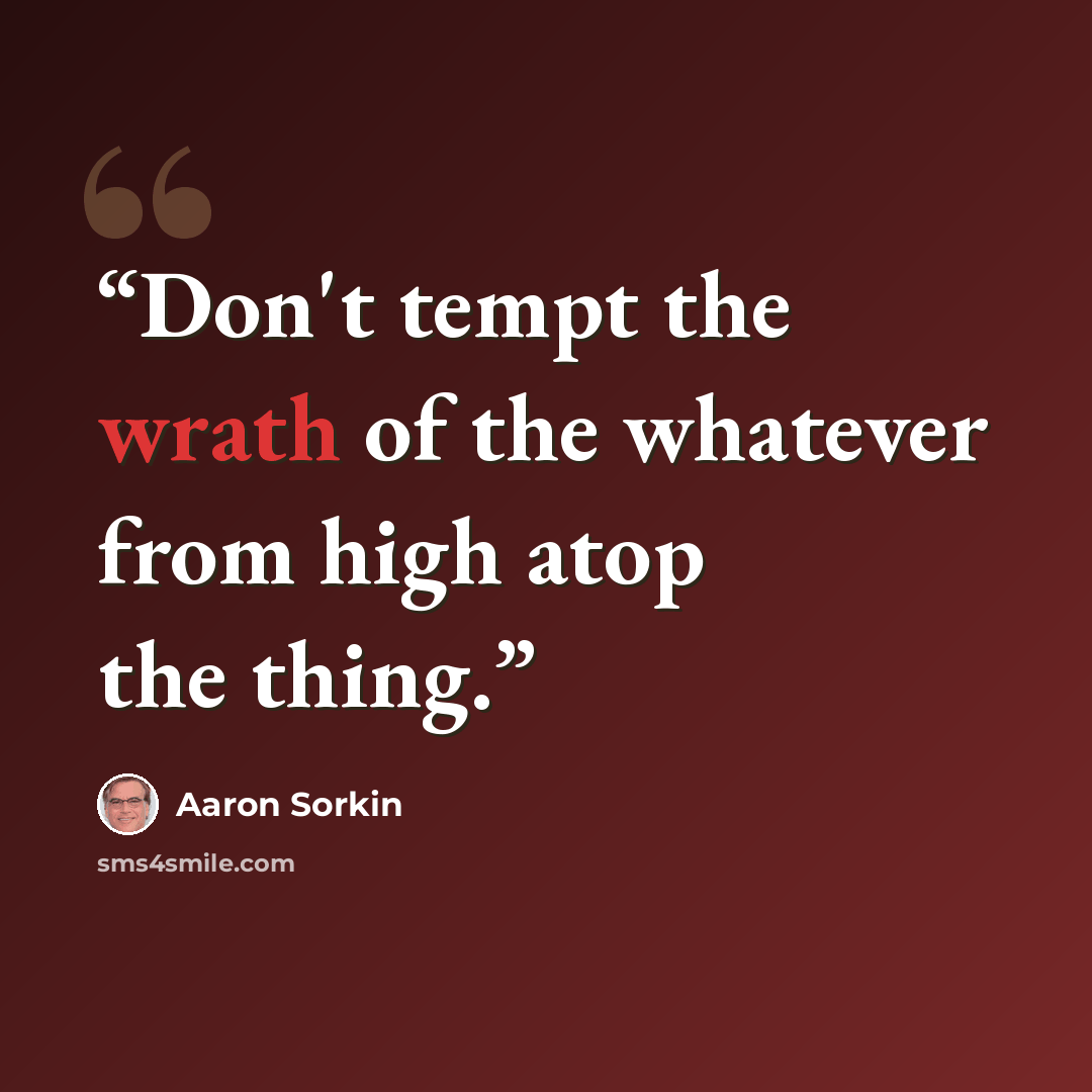 “Don't tempt the wrath of the whatever from high atop the thing.” quote by Aaron Sorkin