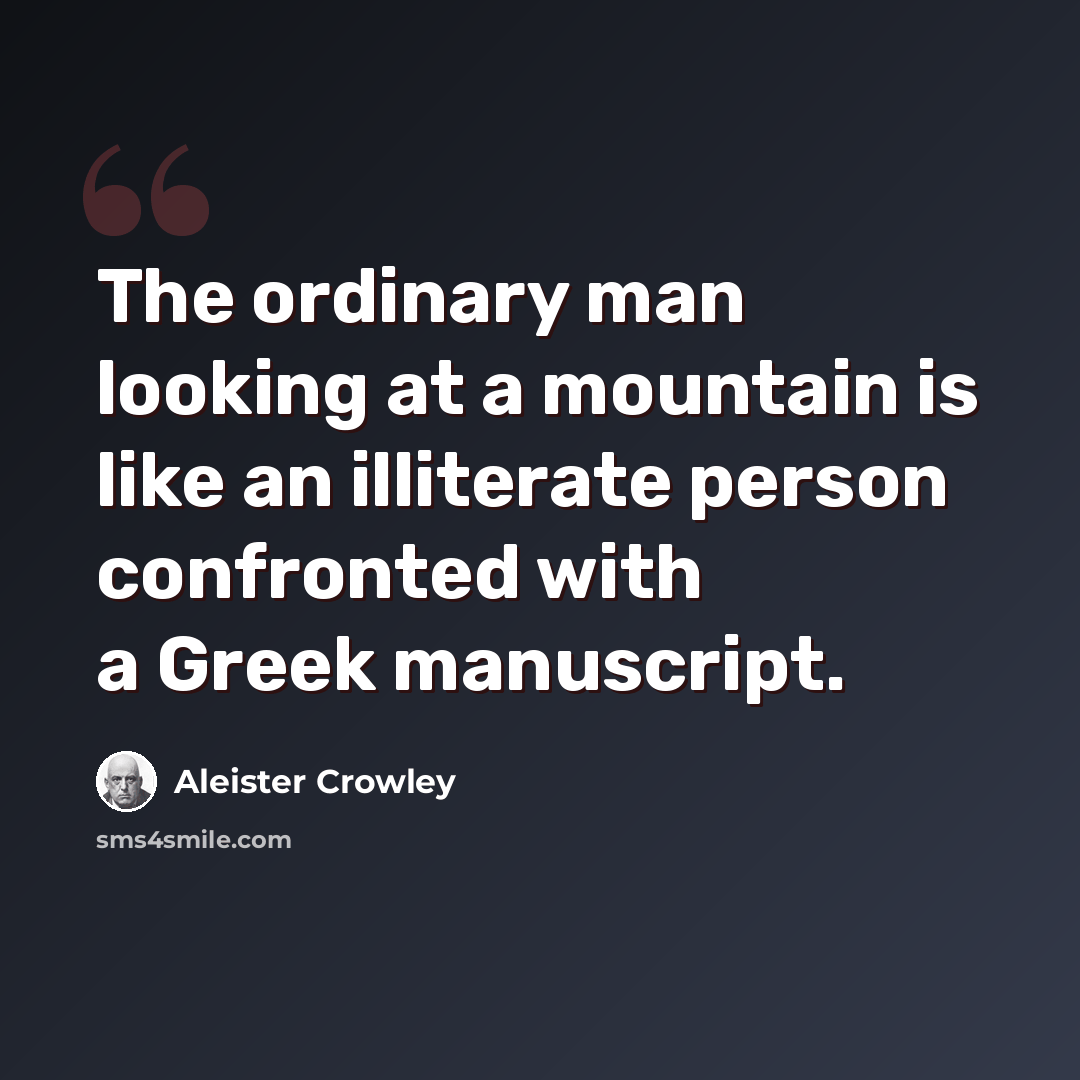 “The ordinary man looking at a mountain is like an illiterate person confronted with a Greek manuscript.” quote by Aleister Crowley
