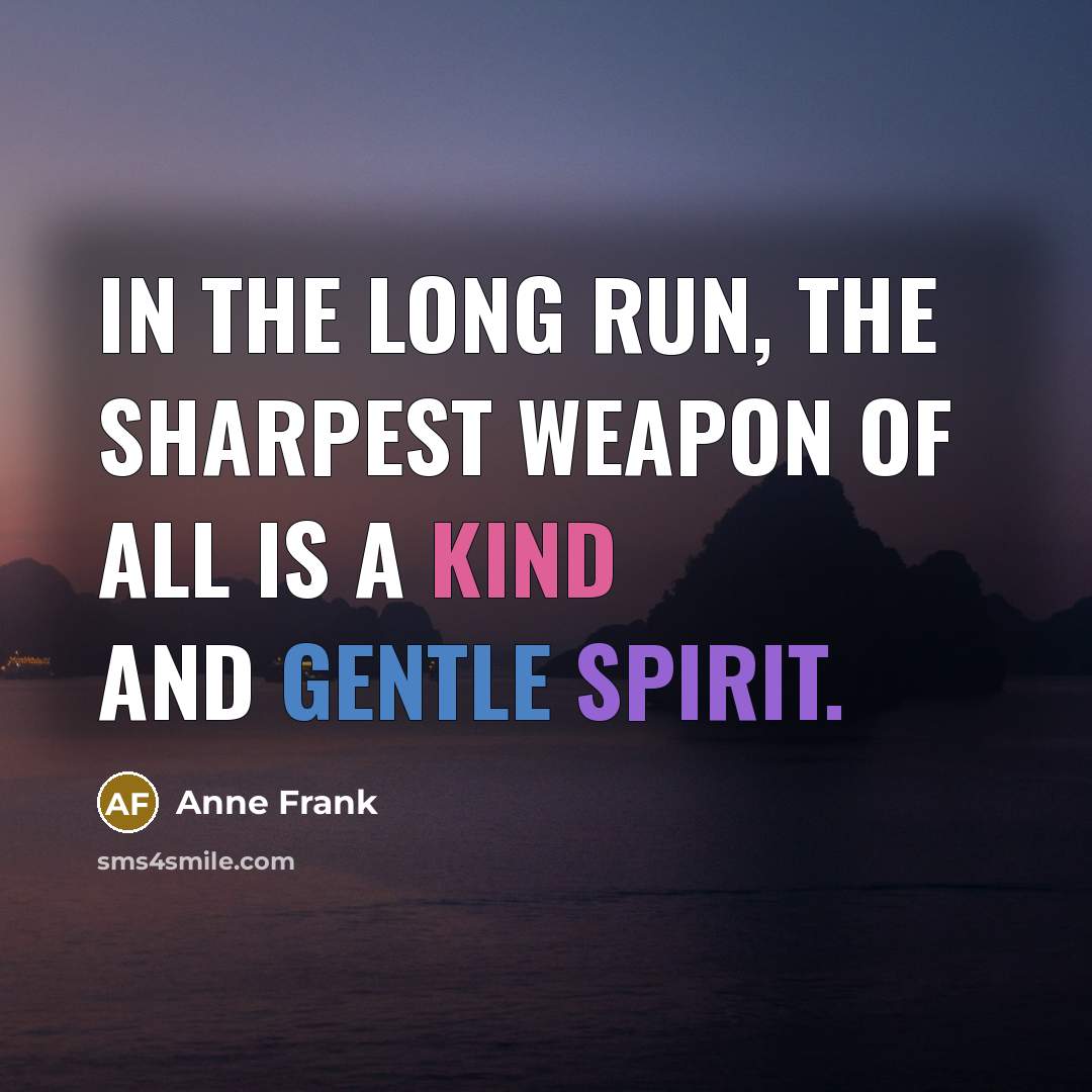 “In the long run, the sharpest weapon of all is a kind and gentle spirit.” quote by Anne Frank