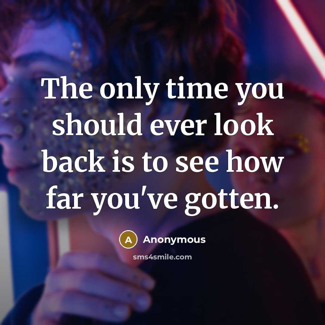 “The only time you should ever look back is to see how far you've gotten.” quote by Anonymous
