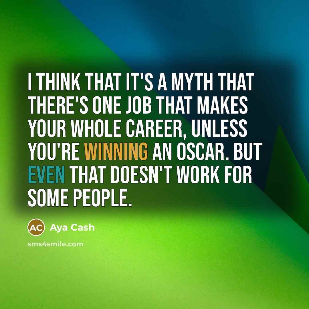 “I think that it's a myth that there's one job that makes your whole career, unless you're winning an Oscar. But even that doesn't work for some people.” quote by Aya Cash