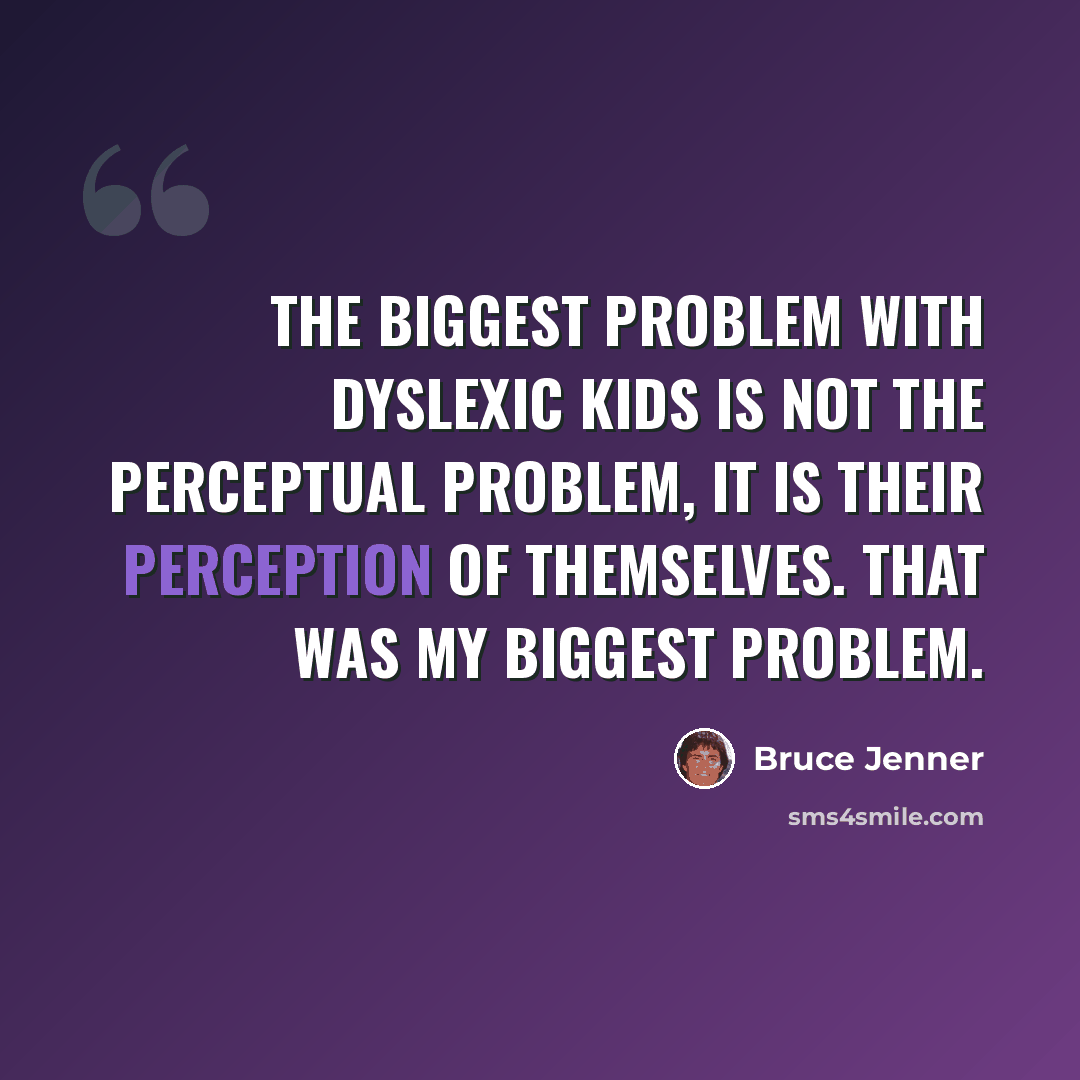“The biggest problem with dyslexic kids is not the perceptual problem, it is their perception of themselves. That was my biggest problem.” quote by Bruce Jenner