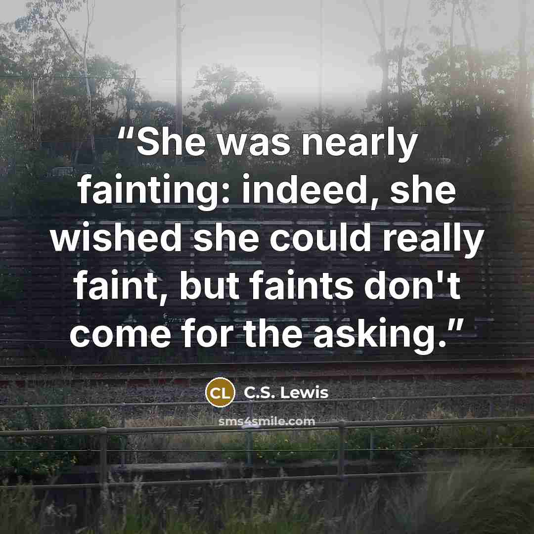 “She was nearly fainting: indeed, she wished she could really faint, but faints don't come for the asking.” quote by C.S. Lewis