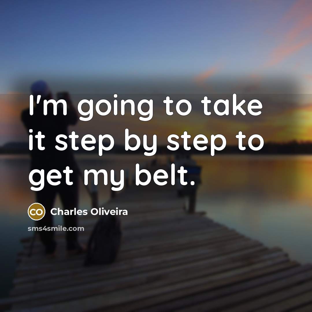 “I'm going to take it step by step to get my belt.” quote by Charles Oliveira
