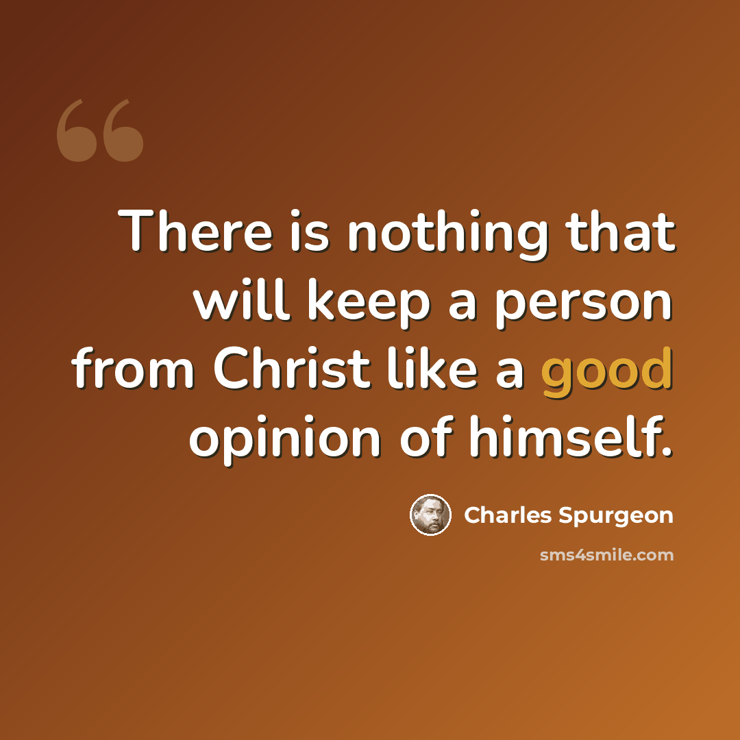 “There is nothing that will keep a person from Christ like a good opinion of himself.” quote by Charles Spurgeon