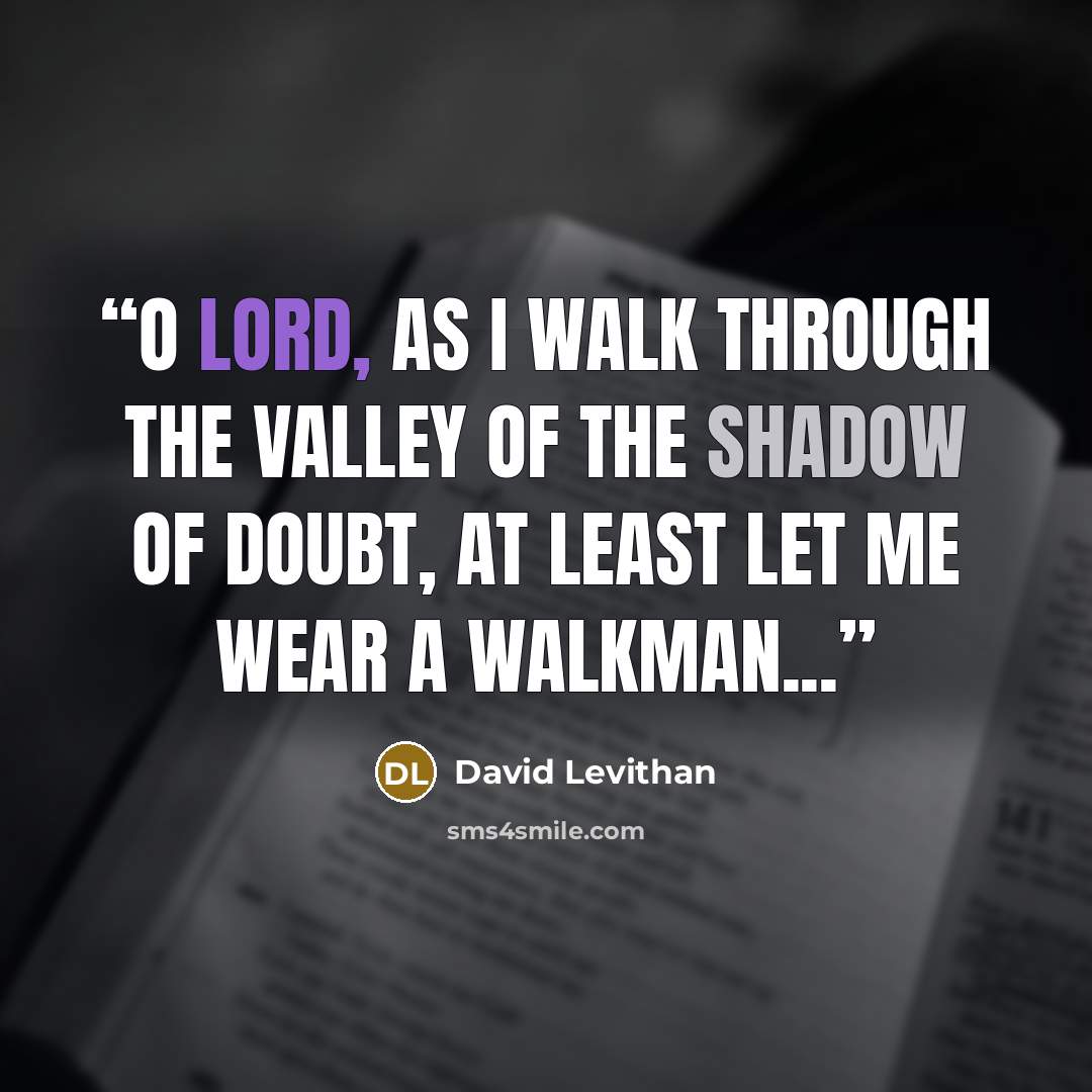 “O Lord, as I walk through the valley of the shadow of doubt, at least let me wear a Walkman...” quote by David Levithan
