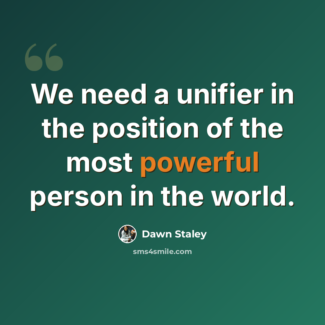 “We need a unifier in the position of the most powerful person in the world.” quote by Dawn Staley