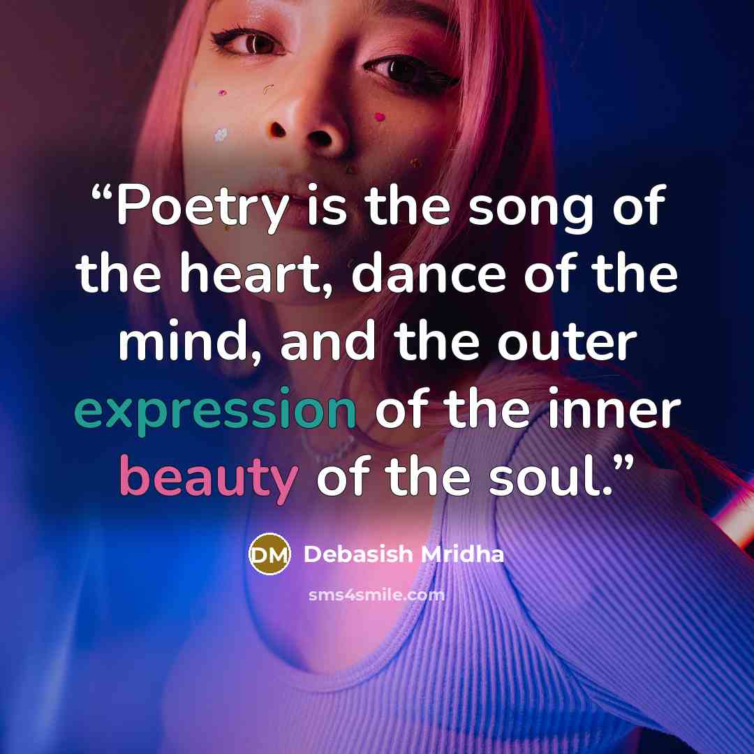 “Poetry is the song of the heart, dance of the mind, and the outer expression of the inner beauty of the soul.” quote by Debasish Mridha