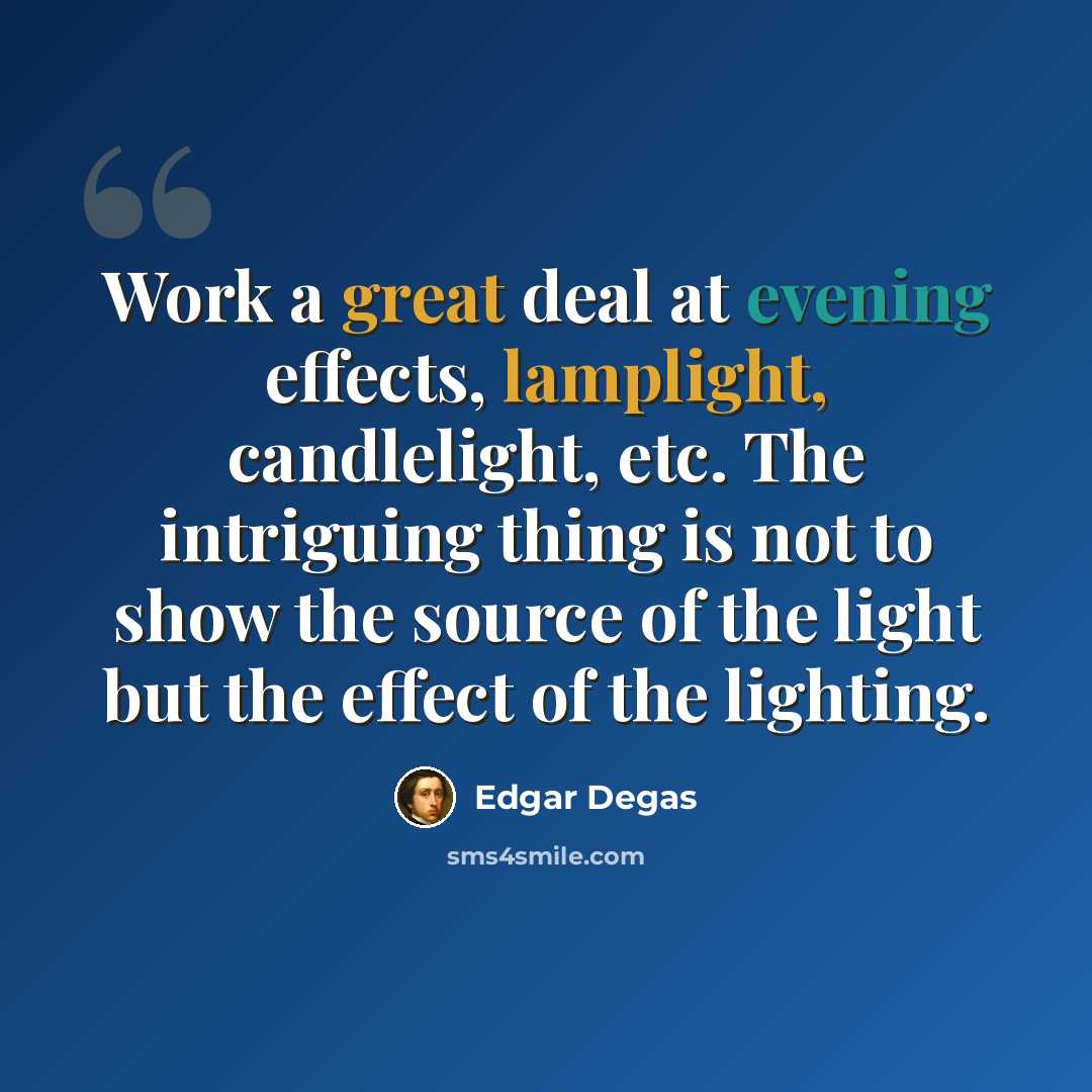 “Work a great deal at evening effects, lamplight, candlelight, etc. The intriguing thing is not to show the source of the light but the effect of the lighting.” quote by Edgar Degas