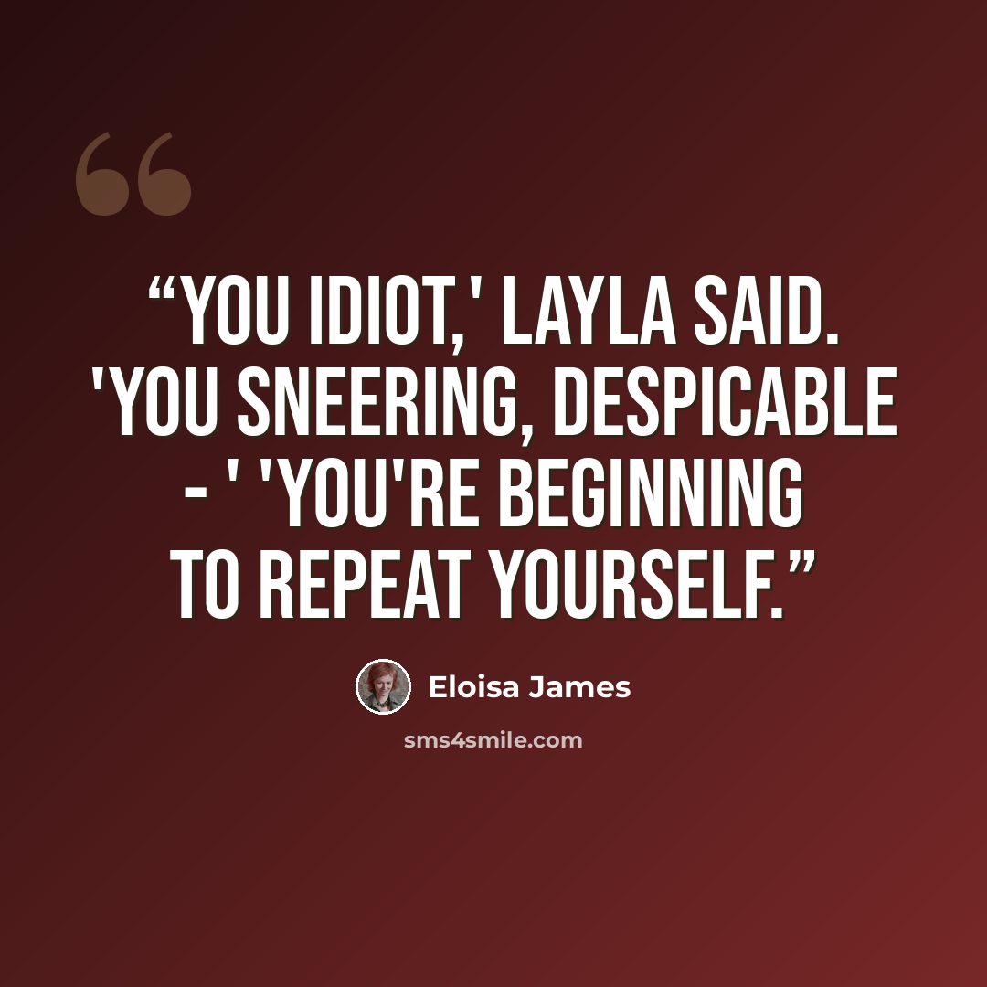 “You idiot,' Layla said. 'You sneering, despicable - ' 'You're beginning to repeat yourself.” quote by Eloisa James
