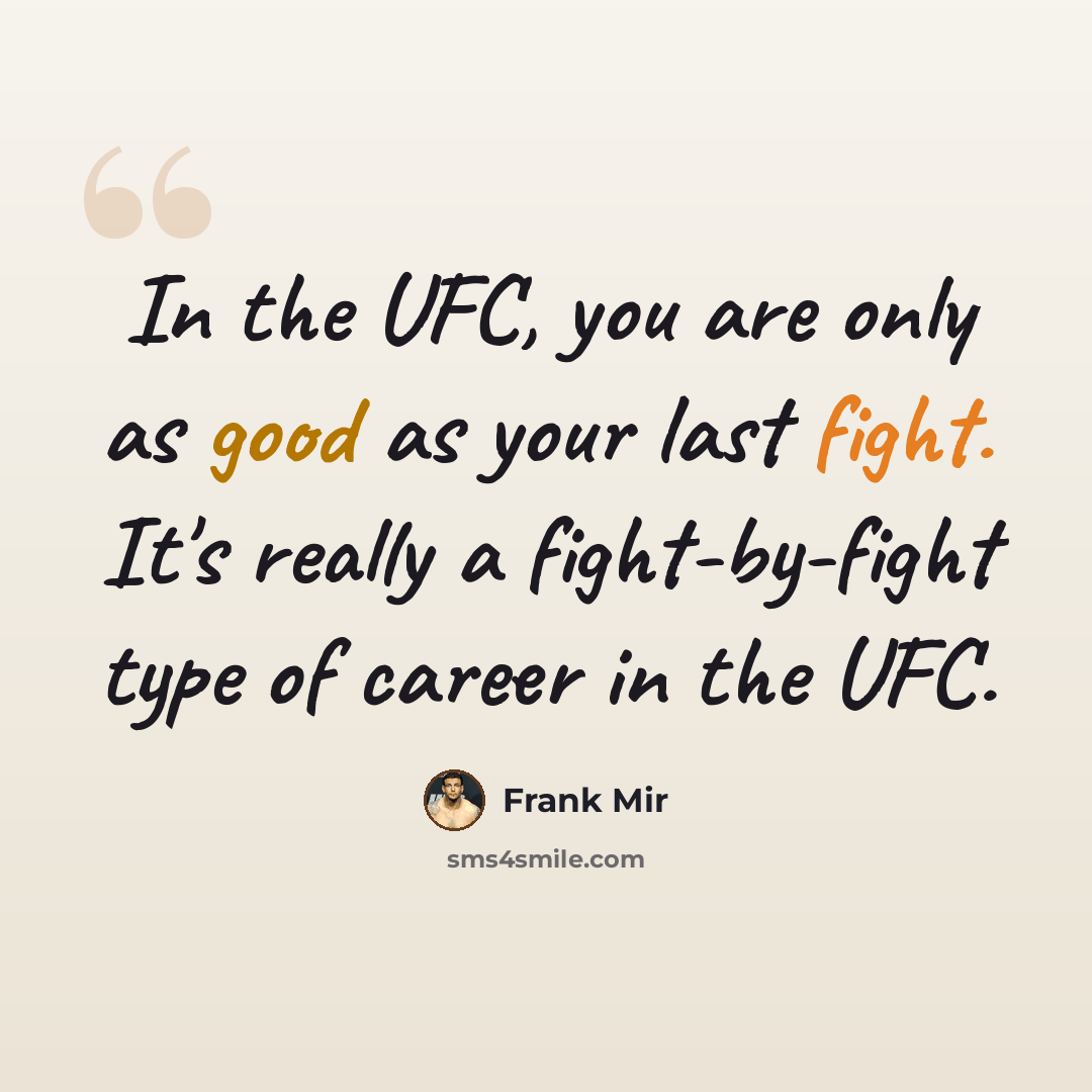 “In the UFC, you are only as good as your last fight. It's really a fight-by-fight type of career in the UFC.” quote by Frank Mir