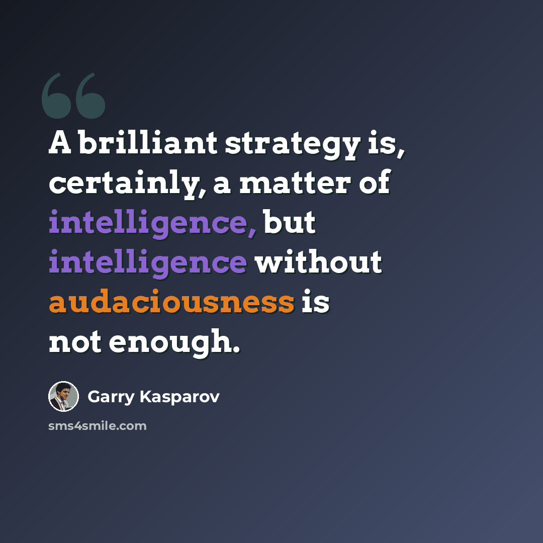 “A brilliant strategy is, certainly, a matter of intelligence, but intelligence without audaciousness is not enough.” quote by Garry Kasparov