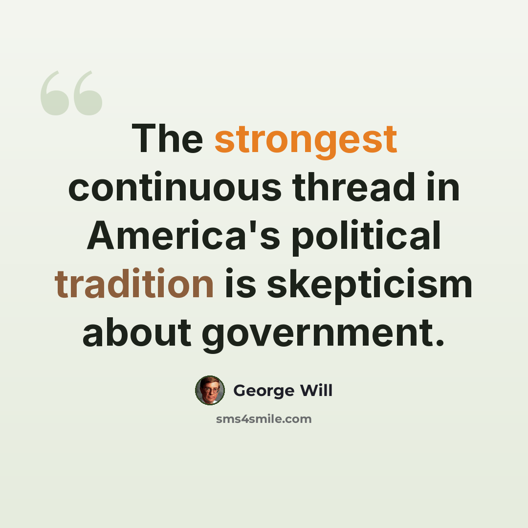 “The strongest continuous thread in America's political tradition is skepticism about government.” quote by George Will