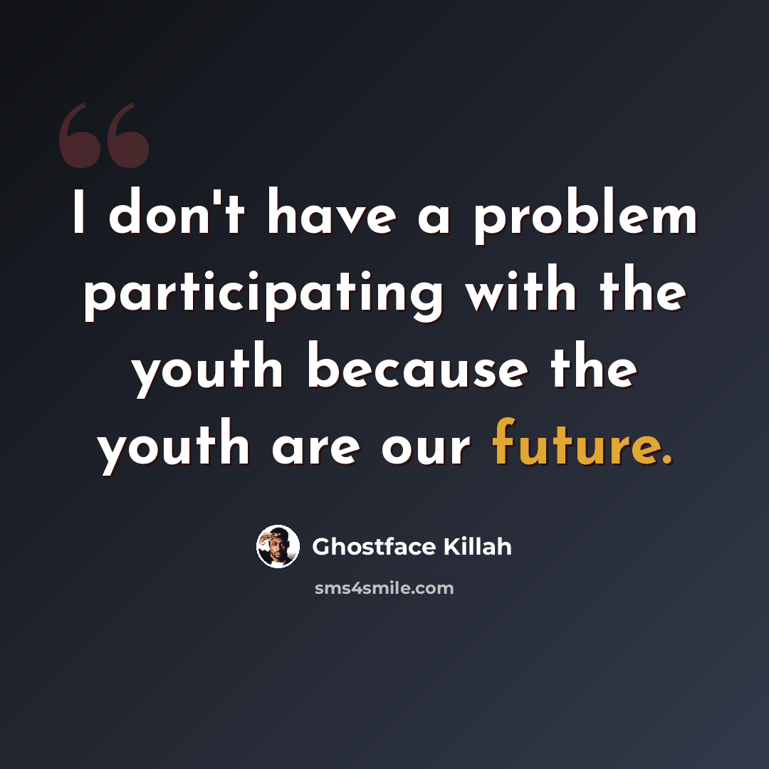 “I don't have a problem participating with the youth because the youth are our future.” quote by Ghostface Killah