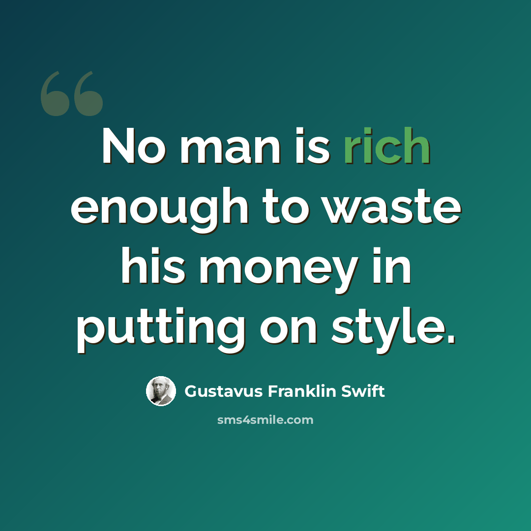 “No man is rich enough to waste his money in putting on style.” quote by Gustavus Franklin Swift