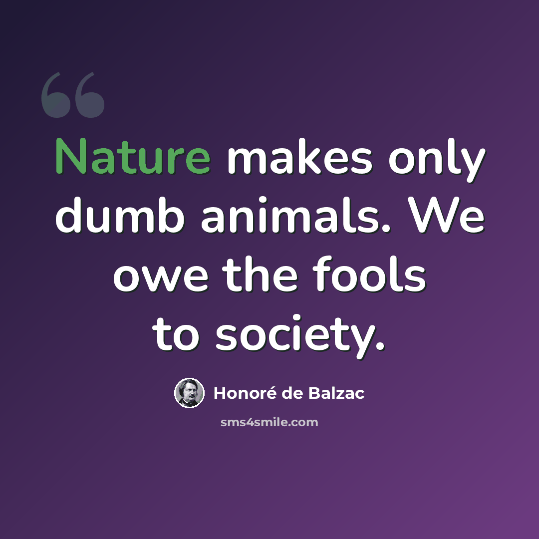 “Nature makes only dumb animals. We owe the fools to society.” quote by Honore de Balzac