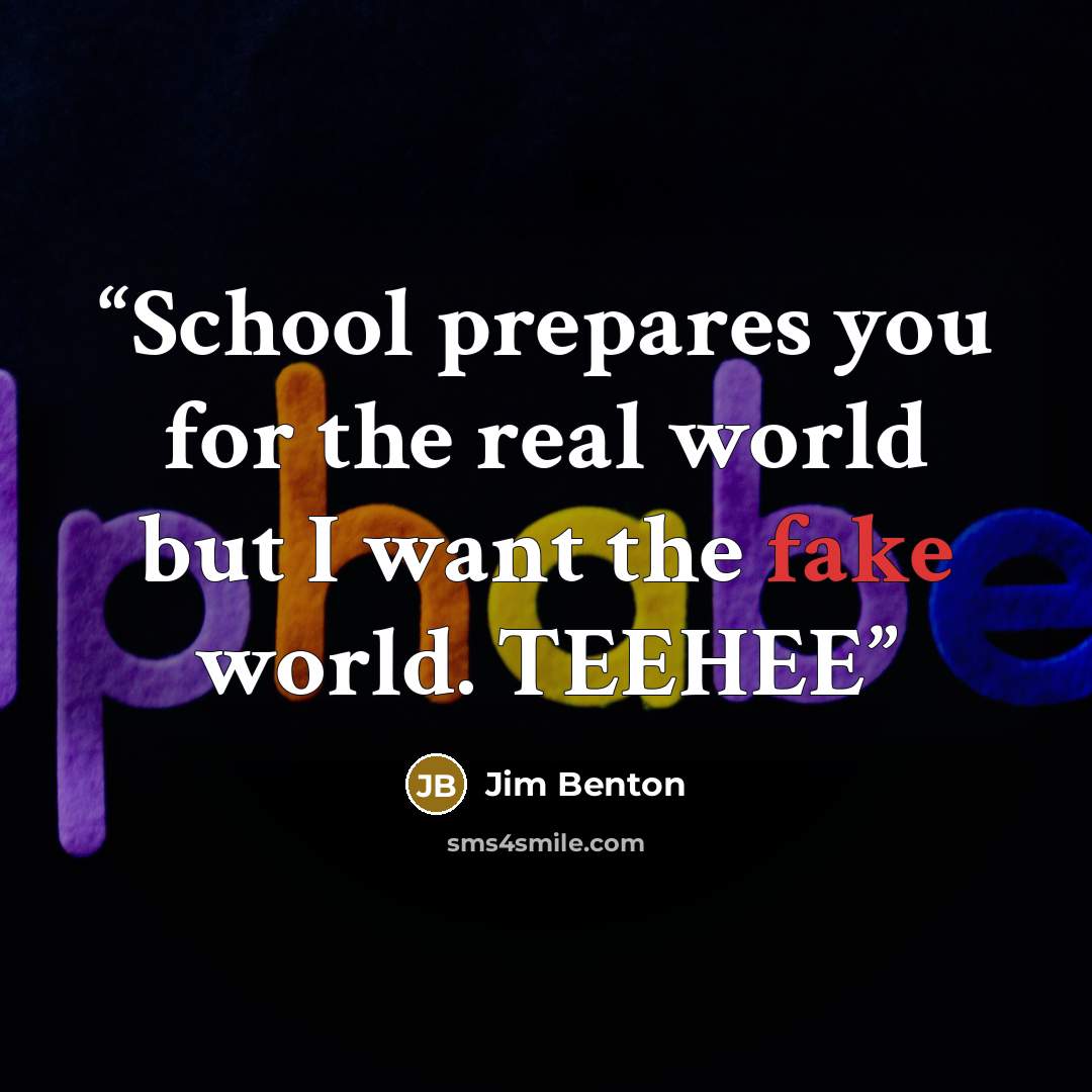 “School prepares you for the real world but I want the fake world. TEEHEE” quote by Jim Benton