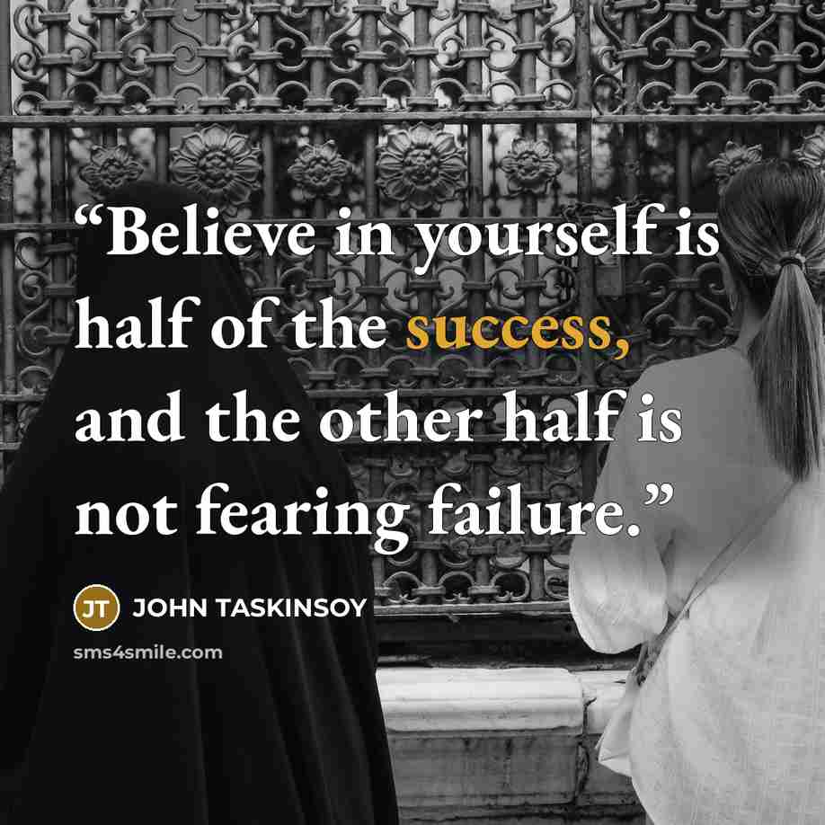 “Believe in yourself is half of the success, and the other half is not fearing failure.” quote by JOHN TASKINSOY