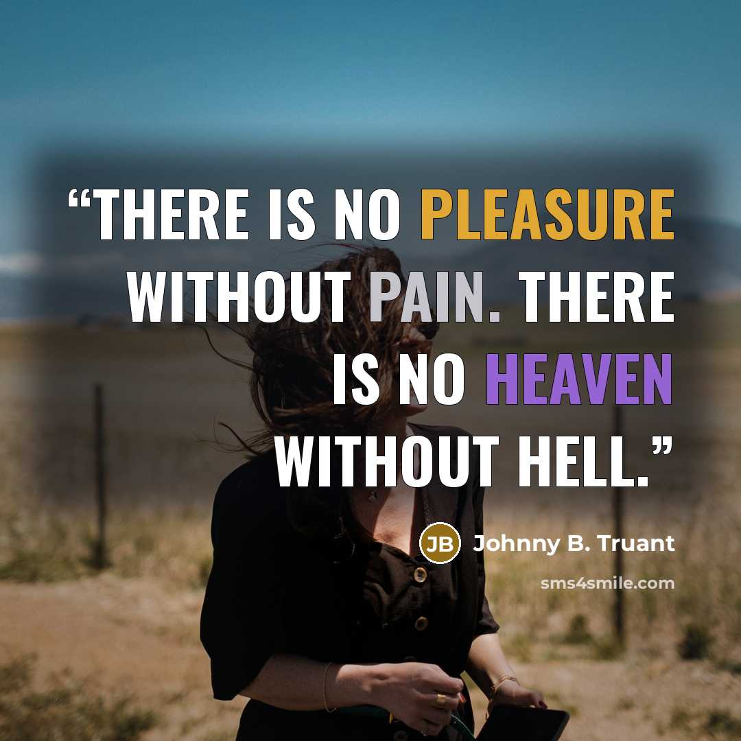 “There is no pleasure without pain. There is no Heaven without Hell.” quote by Johnny B. Truant