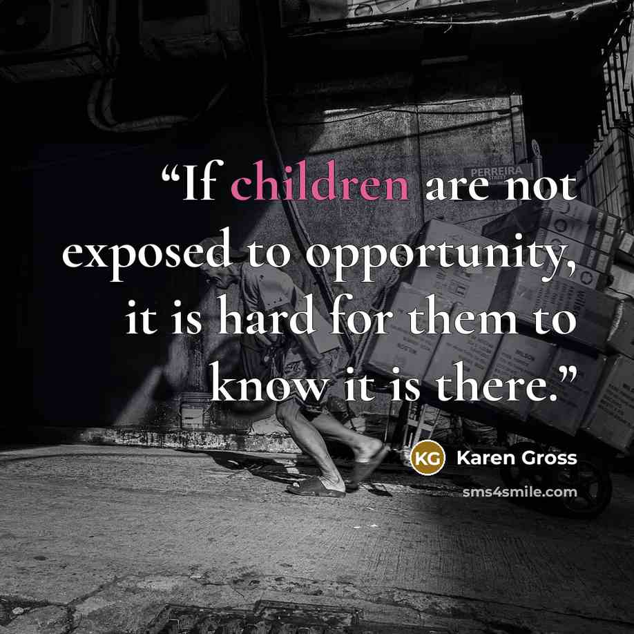 “If children are not exposed to opportunity, it is hard for them to know it is there.” quote by Karen Gross