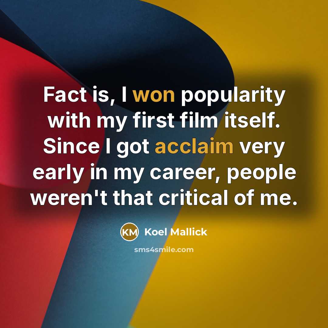 “Fact is, I won popularity with my first film itself. Since I got acclaim very early in my career, people weren't that critical of me.” quote by Koel Mallick