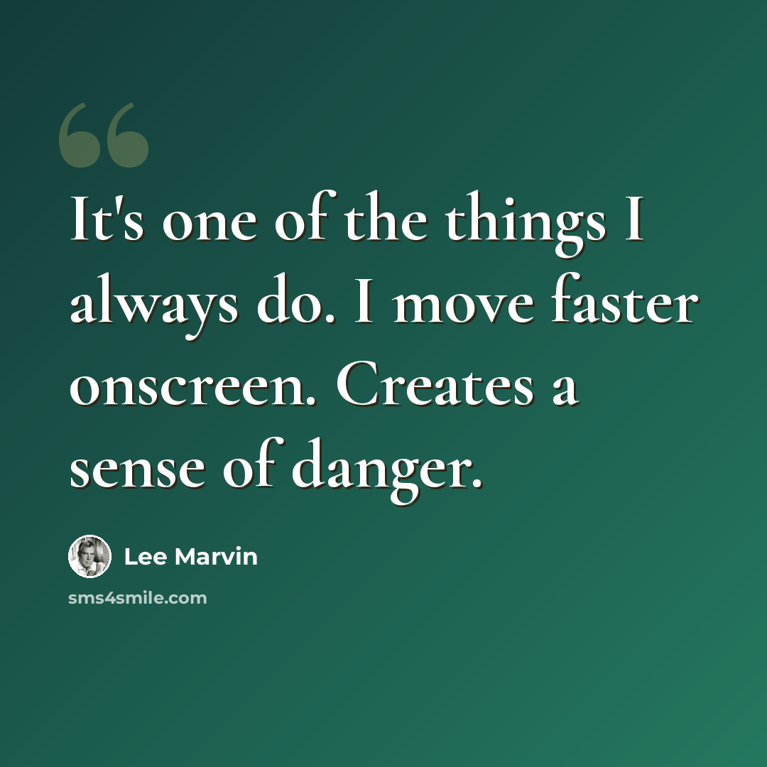 “It's one of the things I always do. I move faster onscreen. Creates a sense of danger.” quote by Lee Marvin