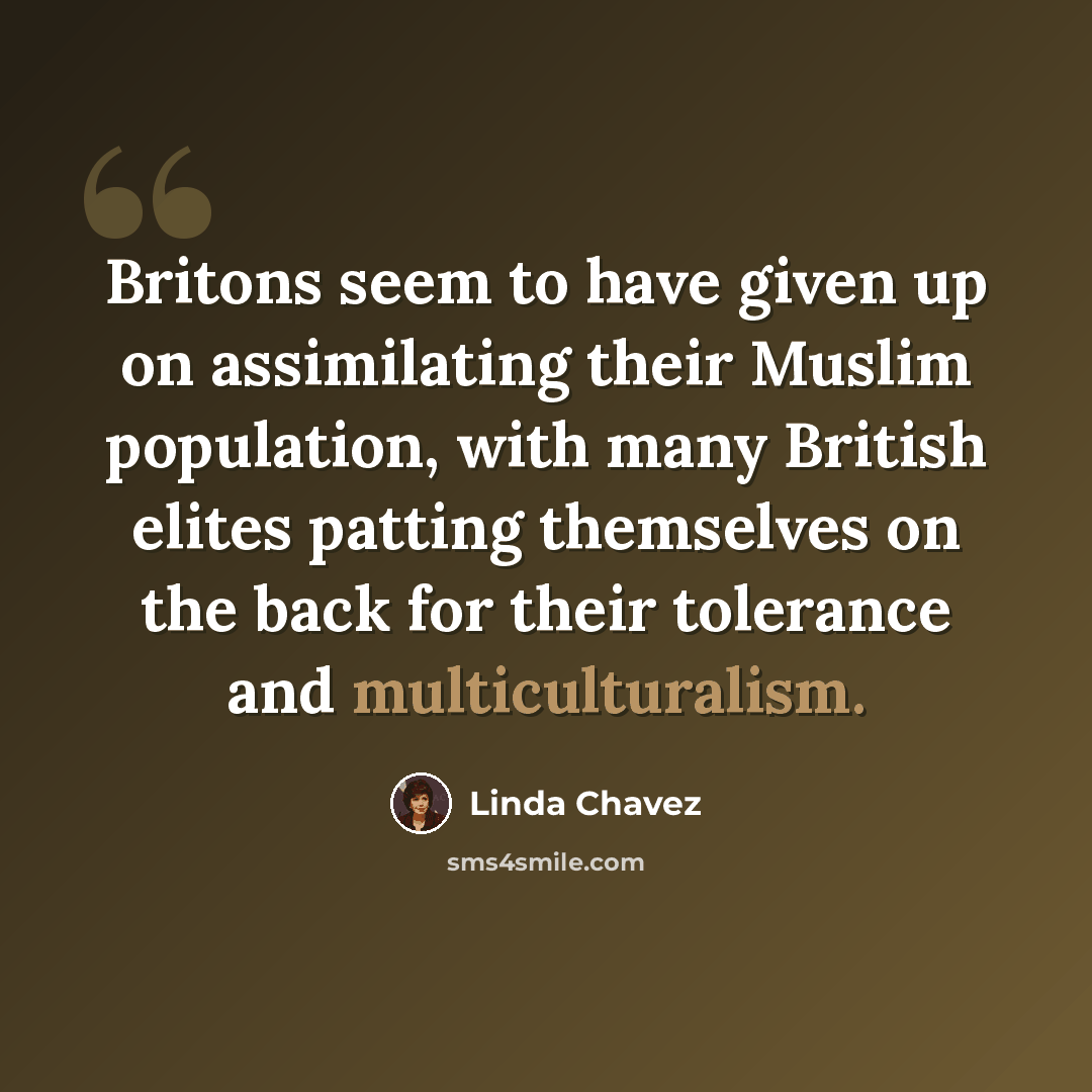 “Britons seem to have given up on assimilating their Muslim population, with many British elites patting themselves on the back for their tolerance and multiculturalism.” quote by Linda Chavez