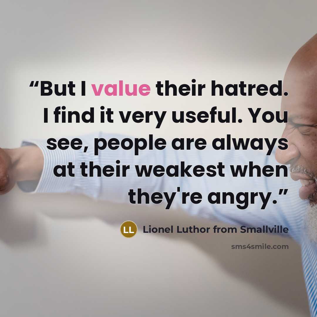 “But I value their hatred. I find it very useful. You see, people are always at their weakest when they're angry.” quote by Lionel Luthor from Smallville