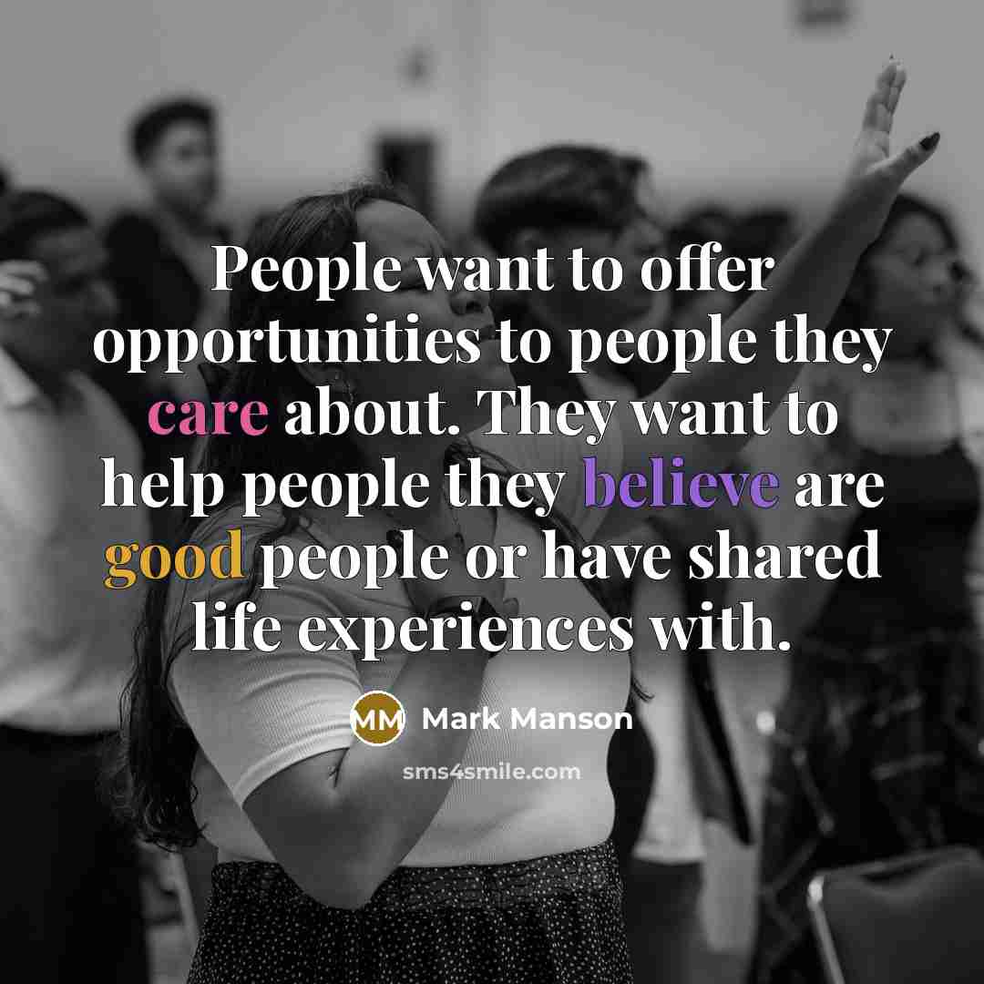 “People want to offer opportunities to people they care about. They want to help people they believe are good people or have shared life experiences with.” quote by Mark Manson