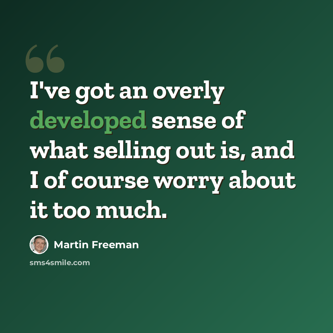 “I've got an overly developed sense of what selling out is, and I of course worry about it too much.” quote by Martin Freeman