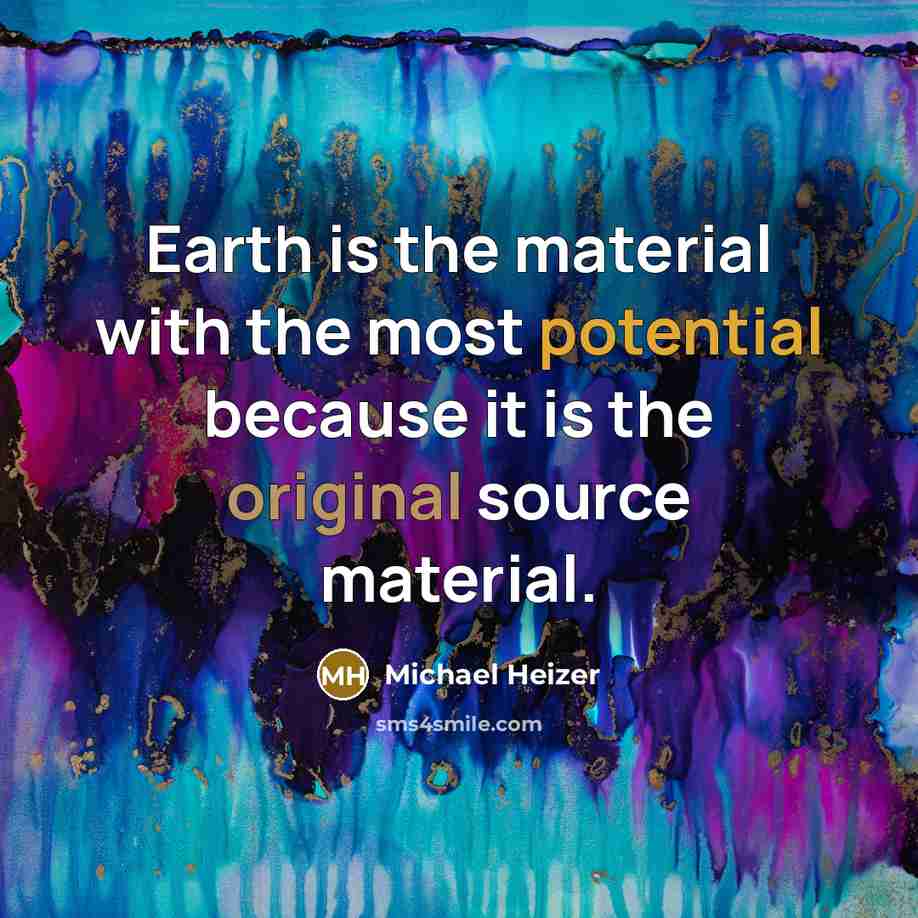 “Earth is the material with the most potential because it is the original source material.” quote by Michael Heizer