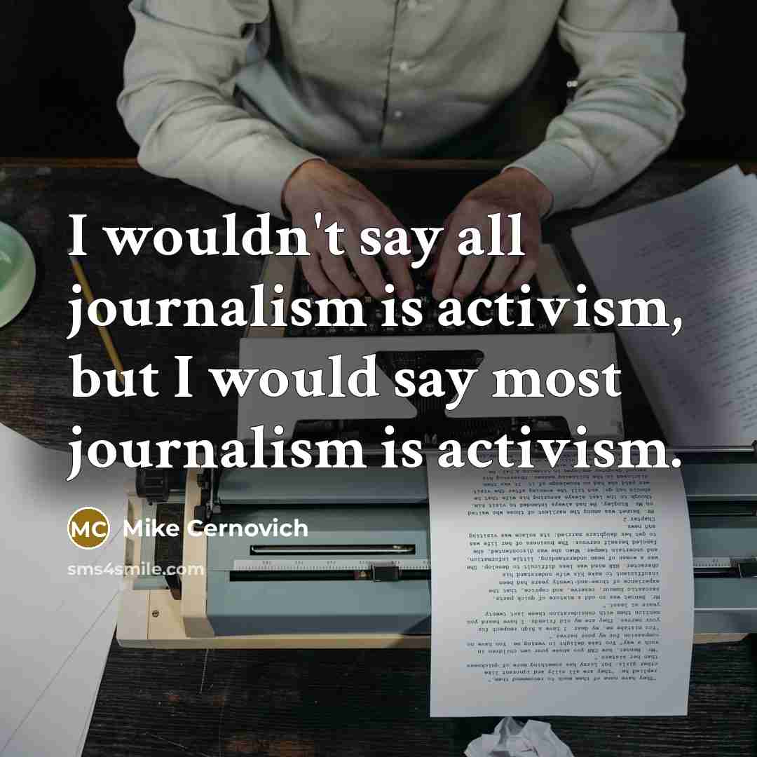 “I wouldn't say all journalism is activism, but I would say most journalism is activism.” quote by Mike Cernovich
