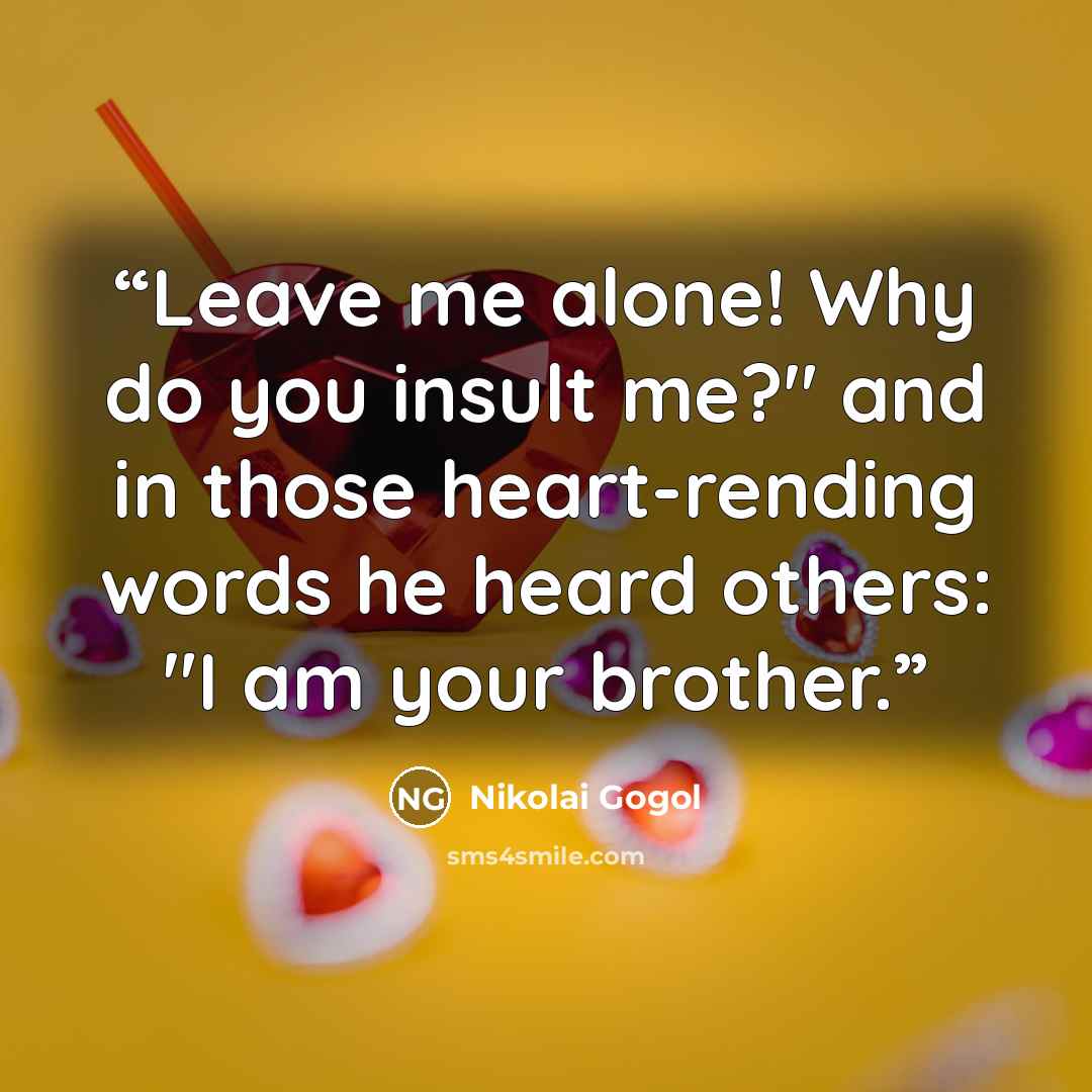 “Leave me alone! Why do you insult me?" and in those heart-rending words he heard others: "I am your brother.” quote by Nikolai Gogol