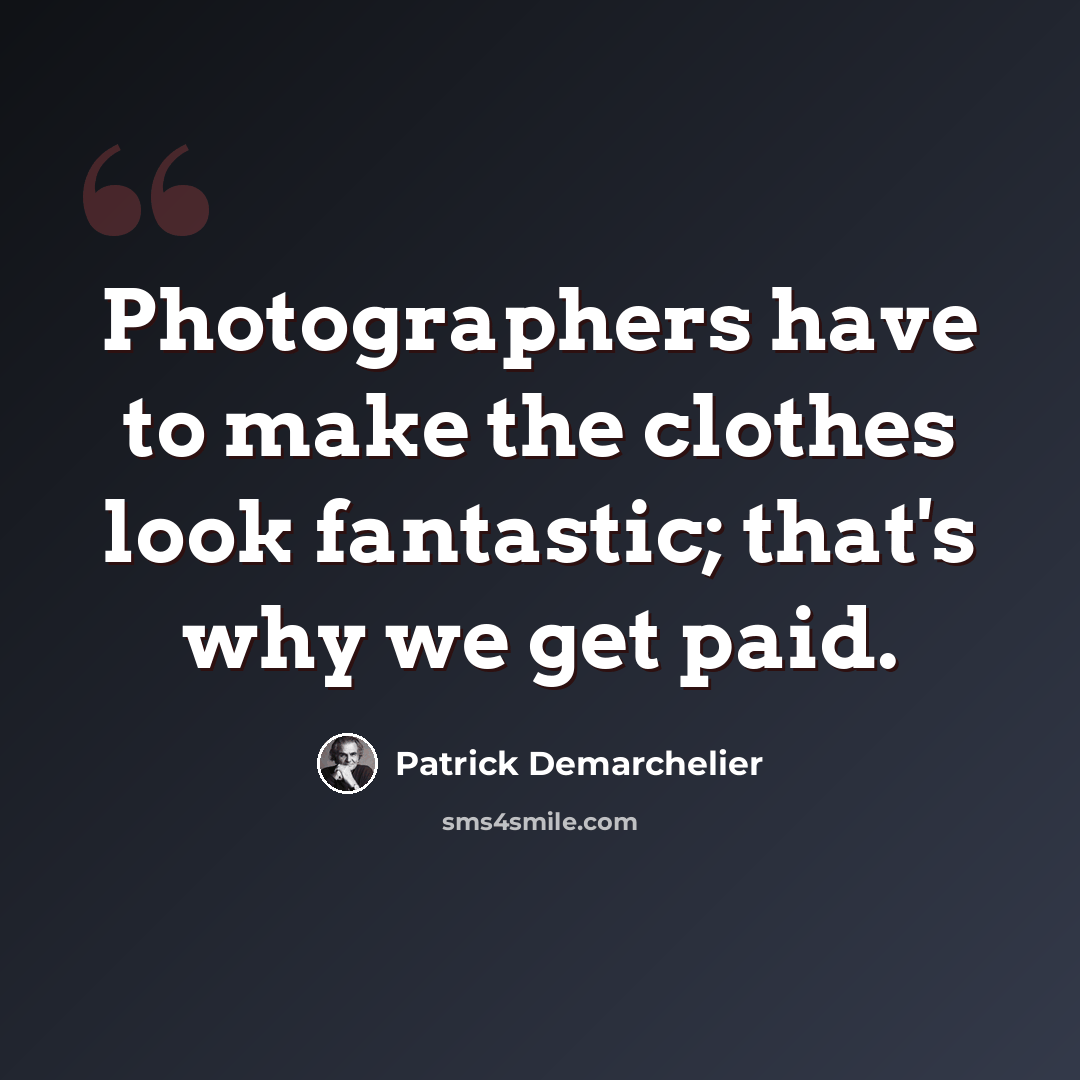 “Photographers have to make the clothes look fantastic; that's why we get paid.” quote by Patrick Demarchelier