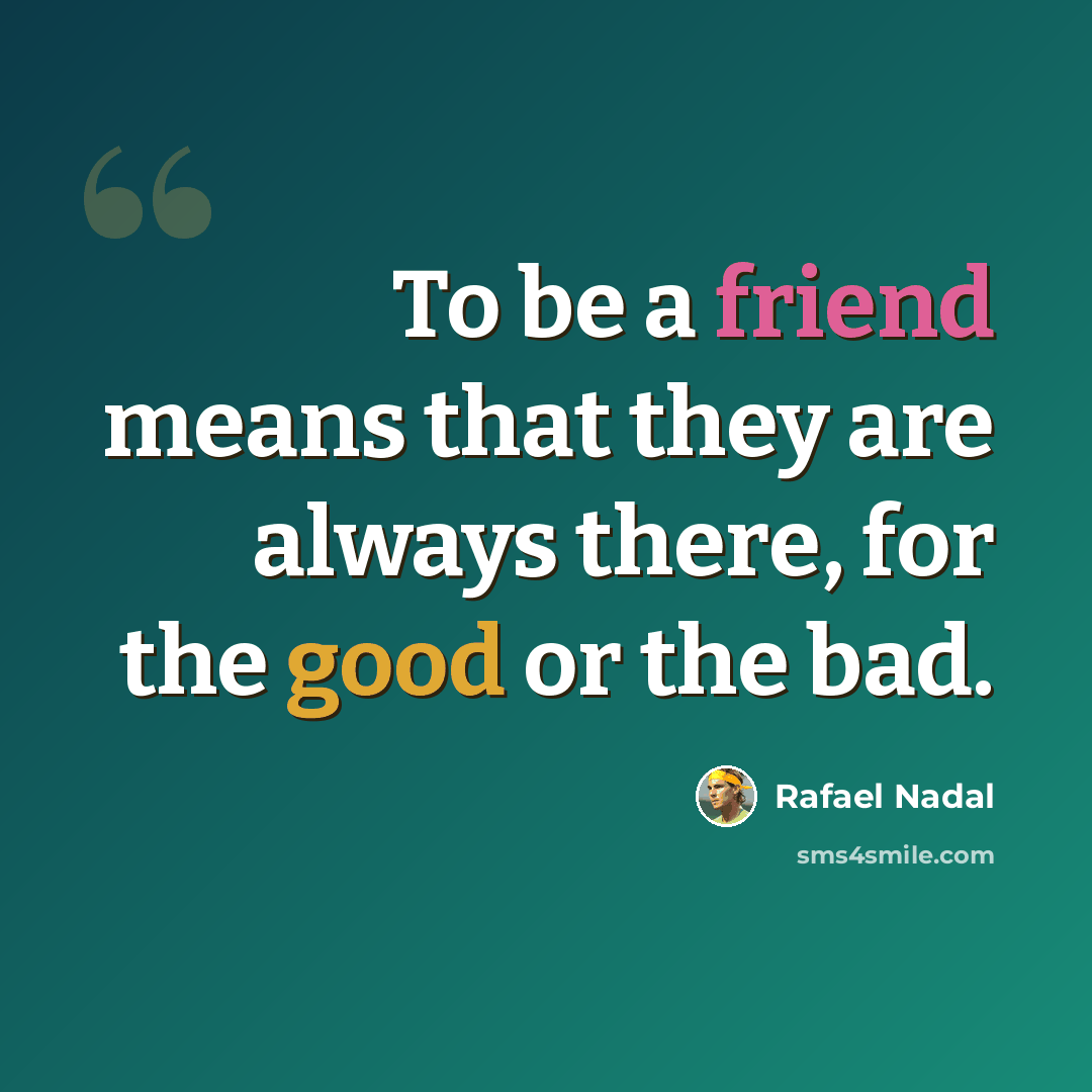 “To be a friend means that they are always there, for the good or the bad.” quote by Rafael Nadal