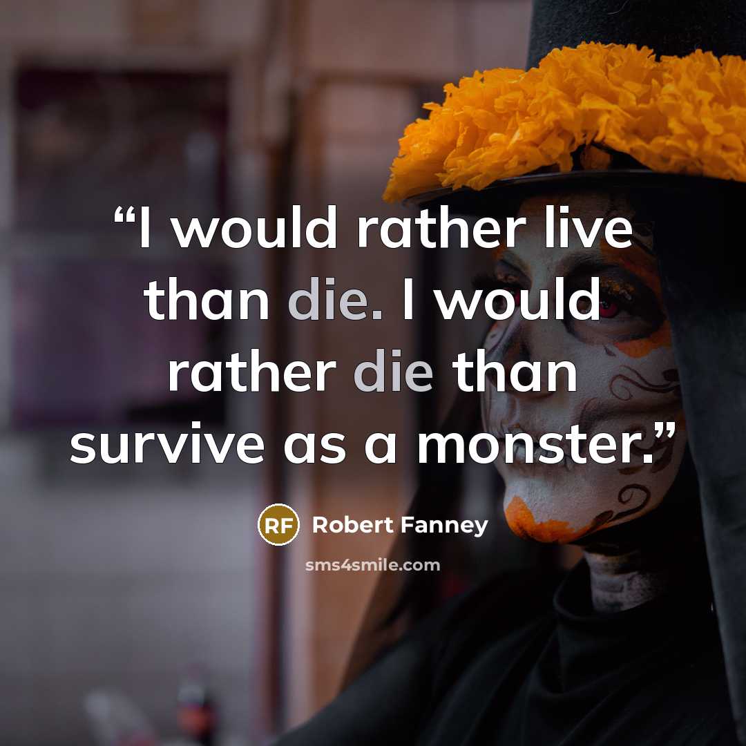 “I would rather live than die. I would rather die than survive as a monster.” quote by Robert Fanney