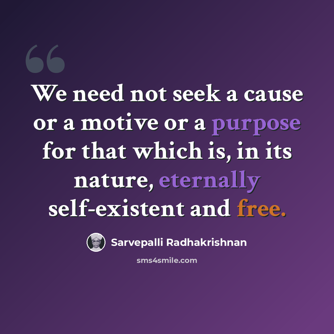 “We need not seek a cause or a motive or a purpose for that which is, in its nature, eternally self-existent and free.” quote by Sarvepalli Radhakrishnan