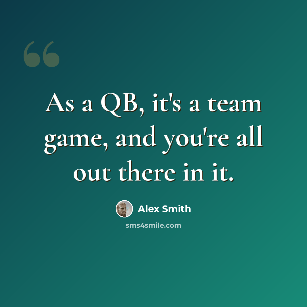 “As a QB, it's a team game, and you're all out there in it.” quote by Alex Smith