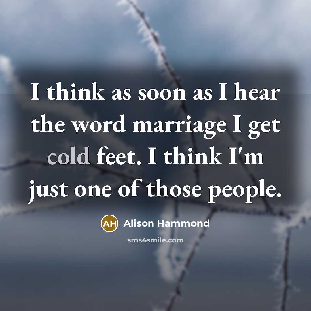 “I think as soon as I hear the word marriage I get cold feet. I think I'm just one of those people.” quote by Alison Hammond