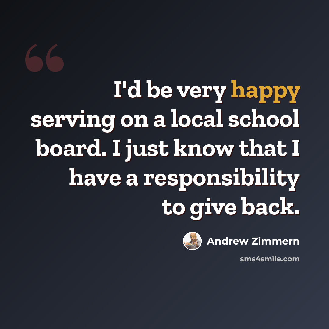 “I'd be very happy serving on a local school board. I just know that I have a responsibility to give back.” quote by Andrew Zimmern