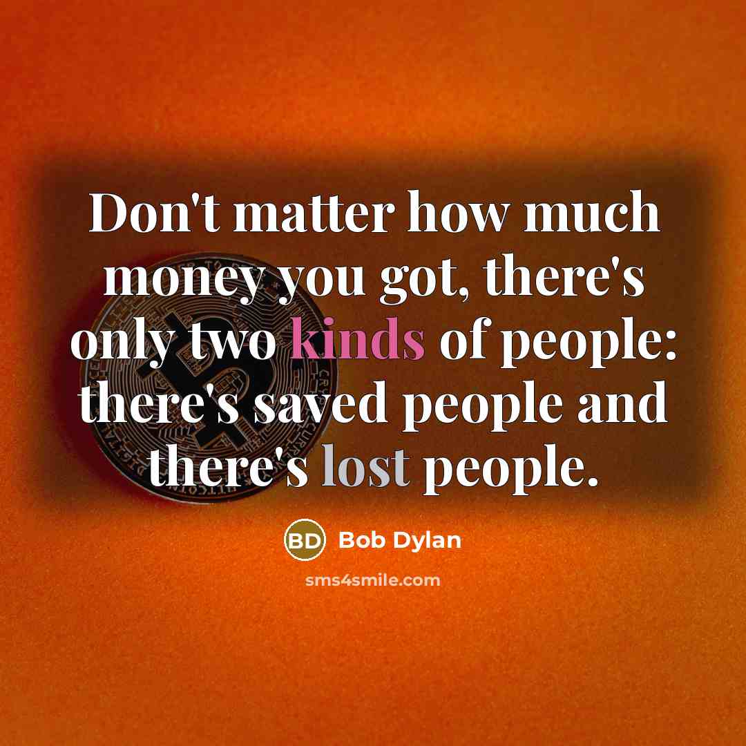“Don't matter how much money you got, there's only two kinds of people: there's saved people and there's lost people.” quote by Bob Dylan