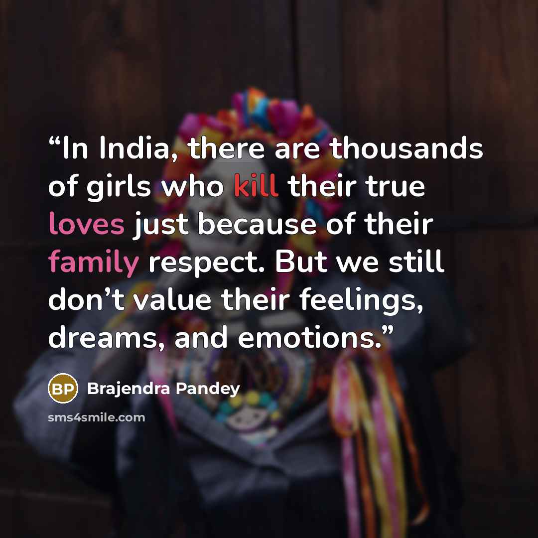 “In India, there are thousands of girls who kill their true loves just because of their family respect. But we still don’t value their feelings, dreams, and emotions.” quote by Brajendra Pandey