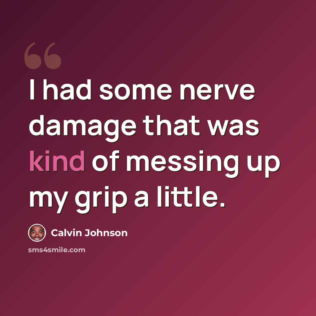“I had some nerve damage that was kind of messing up my grip a little.” quote by Calvin Johnson