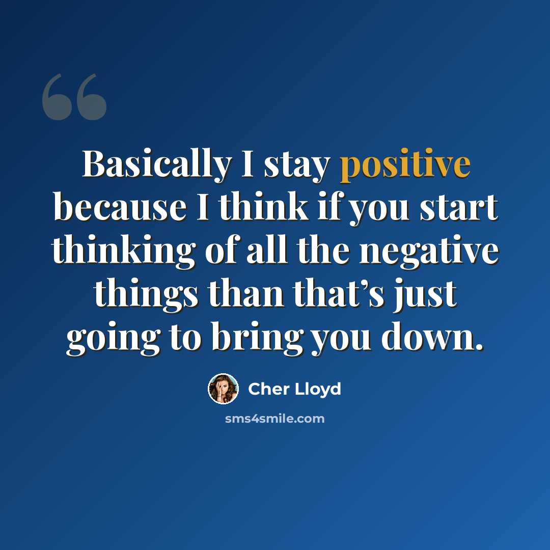“Basically I stay positive because I think if you start thinking of all the negative things than that’s just going to bring you down.” quote by Cher Lloyd