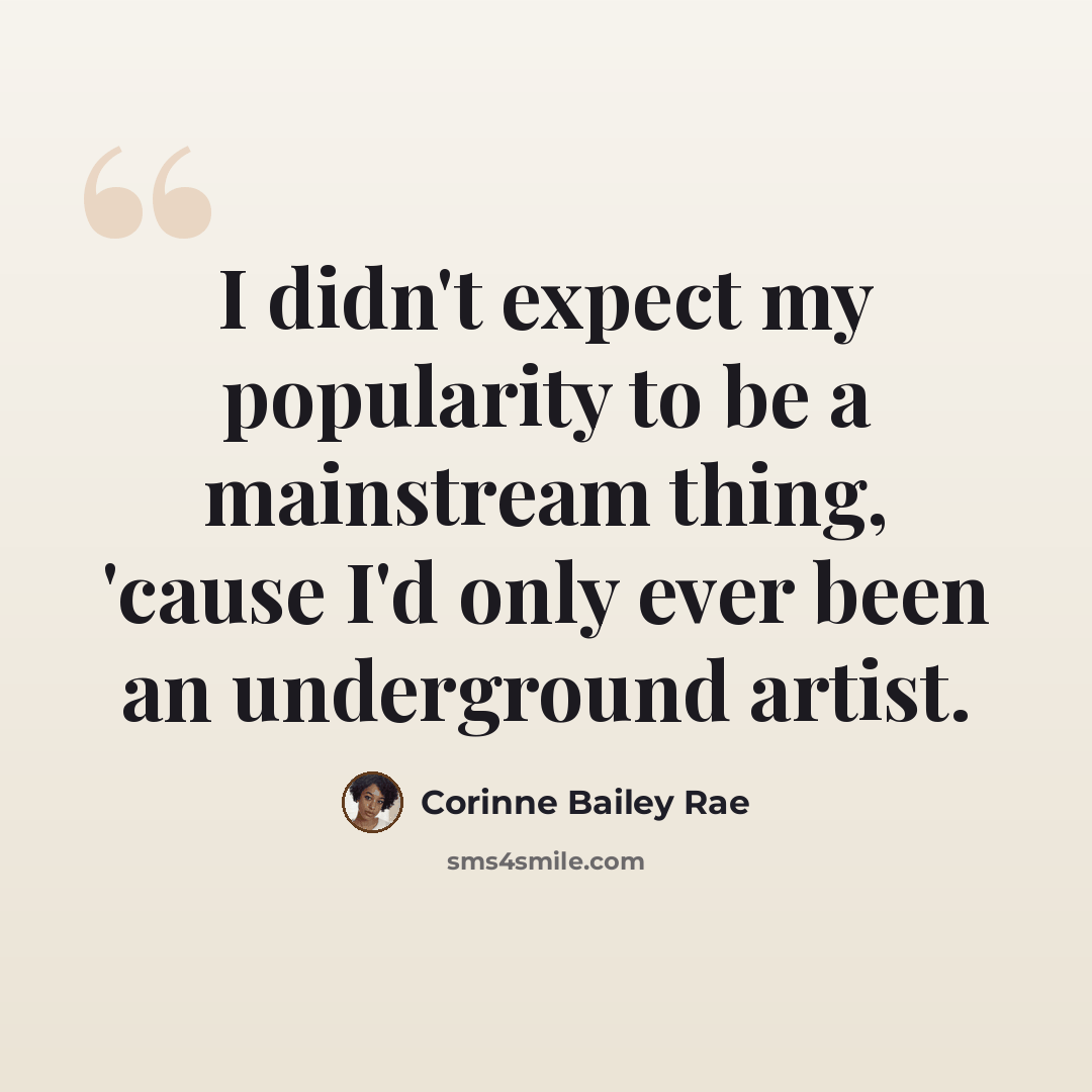 “I didn't expect my popularity to be a mainstream thing, 'cause I'd only ever been an underground artist.” quote by Corinne Bailey Rae