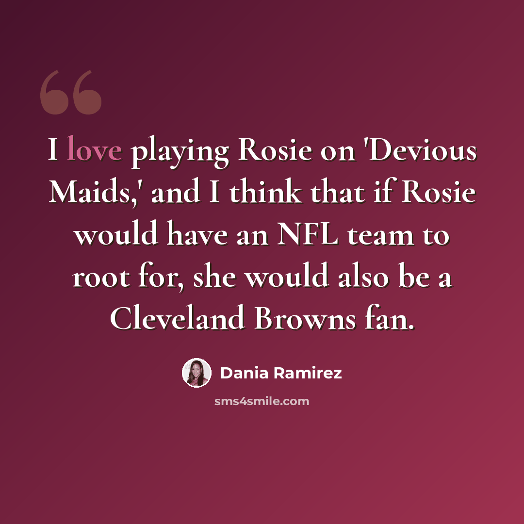 “I love playing Rosie on 'Devious Maids,' and I think that if Rosie would have an NFL team to root for, she would also be a Cleveland Browns fan.” quote by Dania Ramirez