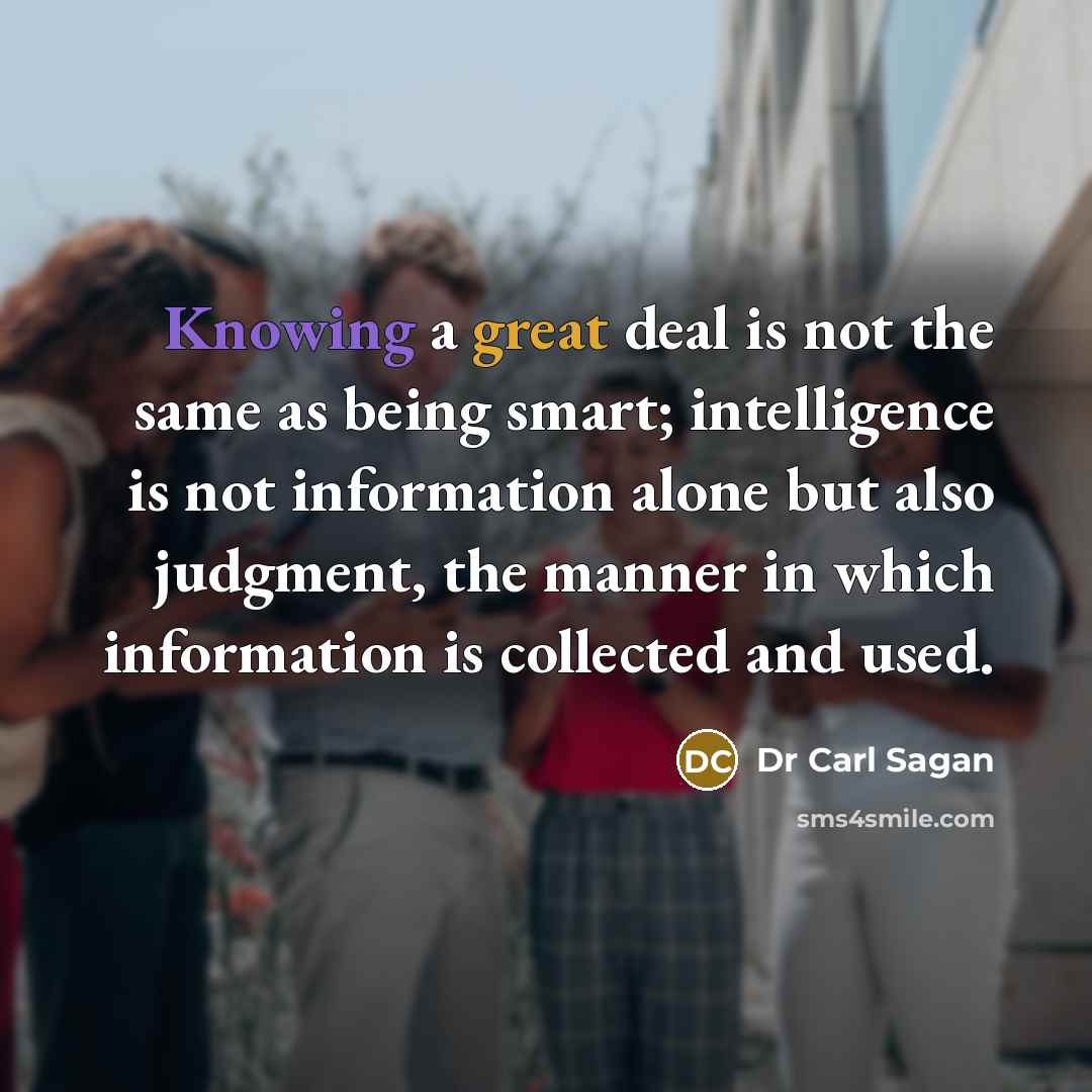 “Knowing a great deal is not the same as being smart; intelligence is not information alone but also judgment, the manner in which information is collected and used.” quote by Dr Carl Sagan