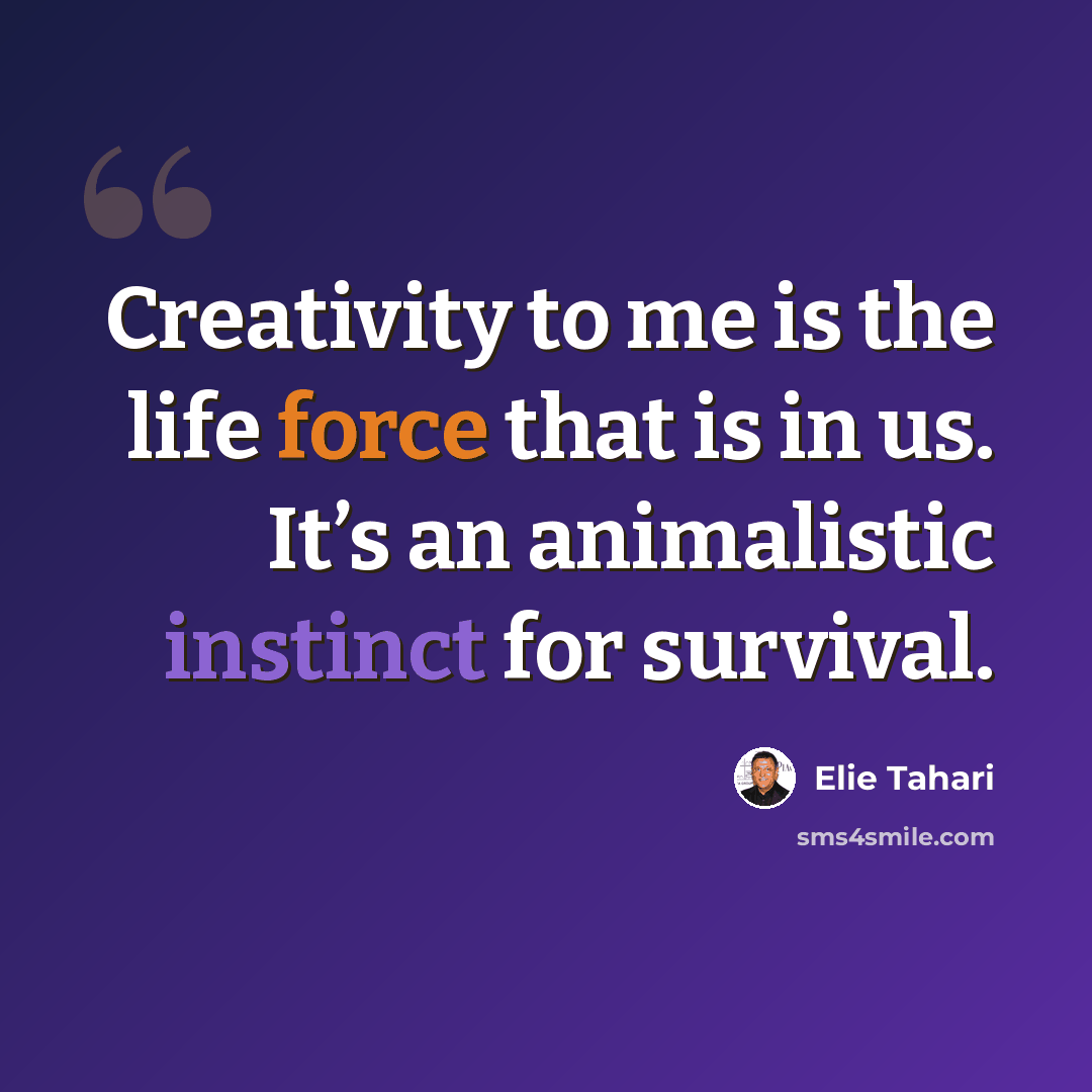 “Creativity to me is the life force that is in us. It’s an animalistic instinct for survival.” quote by Elie Tahari