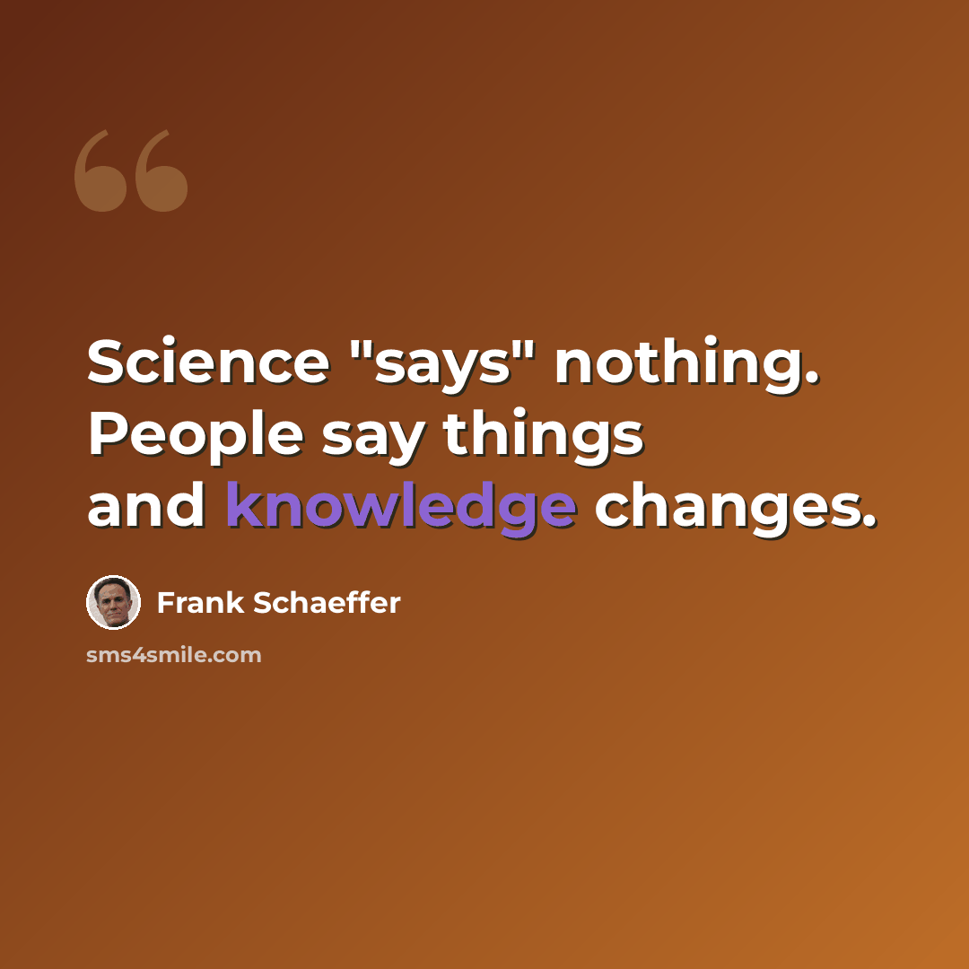 “Science "says" nothing. People say things and knowledge changes.” quote by Frank Schaeffer